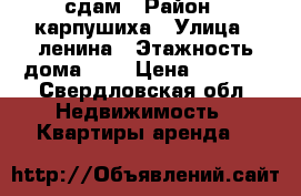 сдам › Район ­ карпушиха › Улица ­ ленина › Этажность дома ­ 2 › Цена ­ 5 000 - Свердловская обл. Недвижимость » Квартиры аренда   